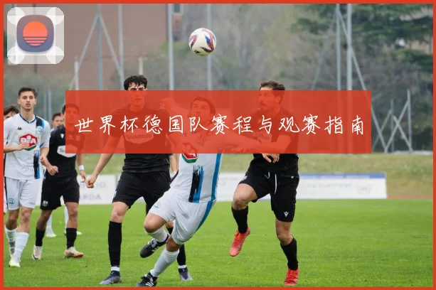 世界杯德国队赛程与观赛指南