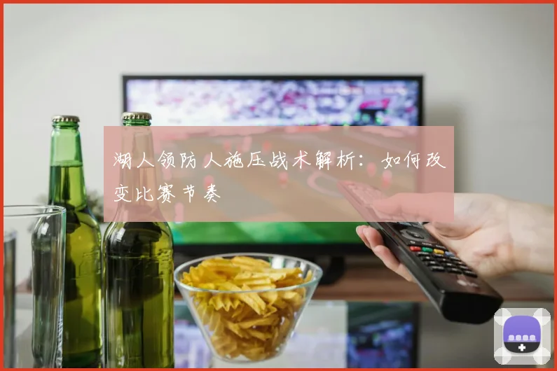 湖人领防人施压战术解析:如何改变比赛节奏