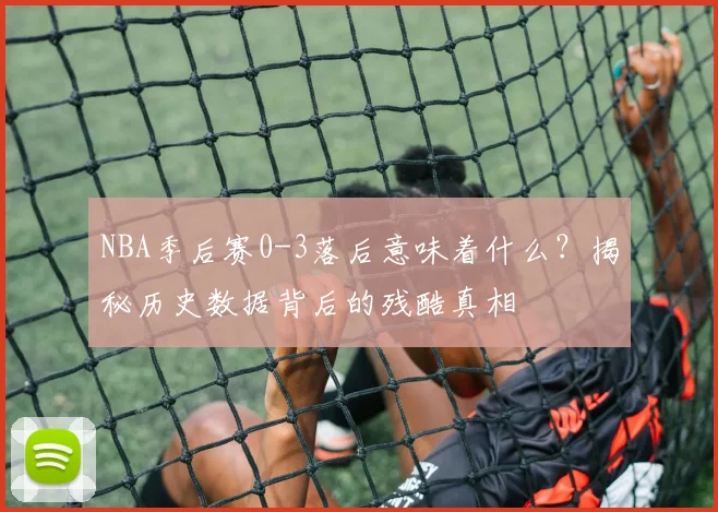 NBA季后赛0-3落后意味着什么？揭秘历史数据背后的残酷真相