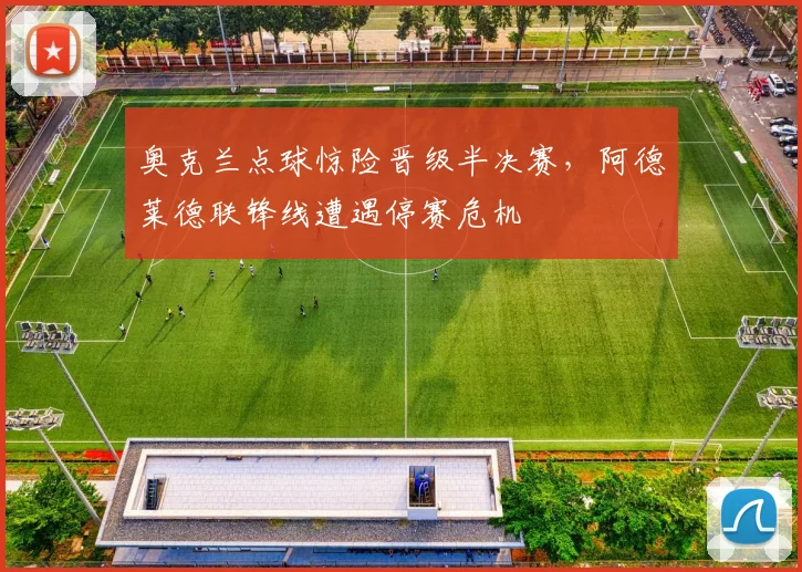 奥克兰点球惊险晋级半决赛，阿德莱德联锋线遭遇停赛危机