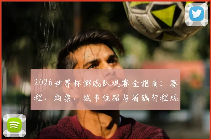 2026世界杯挪威队观赛全指南：赛程、购票、城市住宿与省钱行程规划