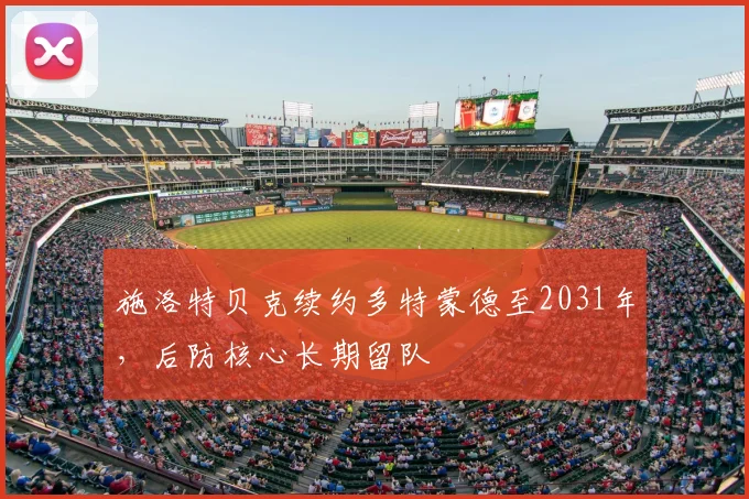 施洛特贝克续约多特蒙德至2031年，后防核心长期留队