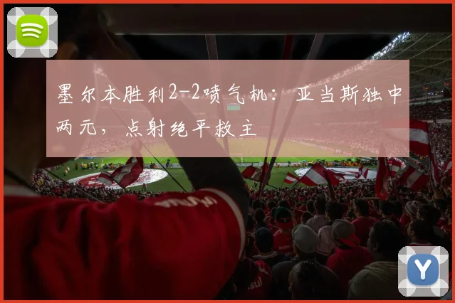 墨尔本胜利2-2喷气机：亚当斯独中两元，点射绝平救主