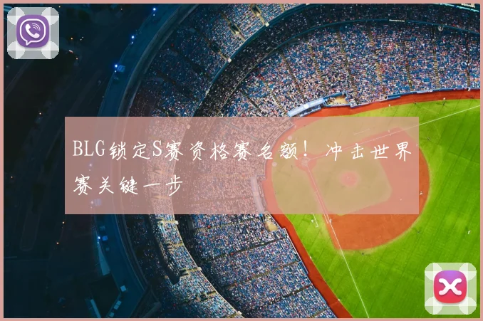 BLG锁定S赛资格赛名额！冲击世界赛关键一步